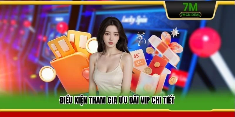 Khuyến Mãi VIP 7M - Đặc Quyền Cho Những Thành Viên Cao Cấp 6 Điều kiện tham gia ưu đãi VIP chi tiết