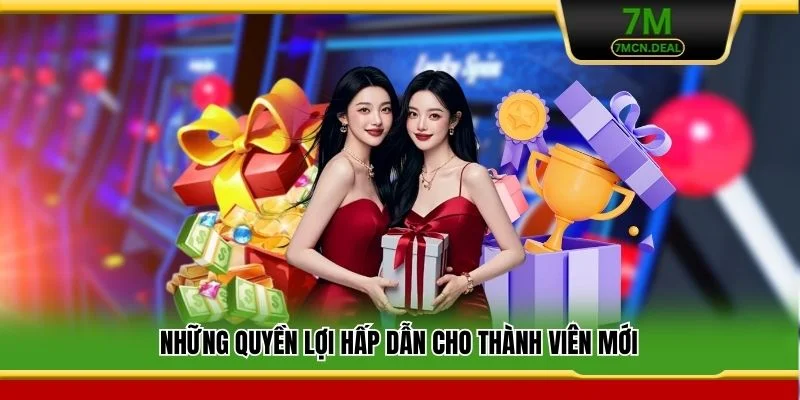 Khuyến Mãi Nạp Đầu 7M - Ưu Đãi Hấp Dẫn Cho Tân Binh 2026 7 Những quyền lợi hấp dẫn cho thành viên mới